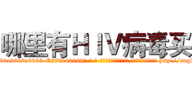 哪里有ＨＩＶ病毒买 (哪里有HIV病毒买【电-186x2687x6963-Q278180069元-吉-药-业】我们做的是长期生意,靠的是老客户长期支持 http://sngk.net/eqYThr
)