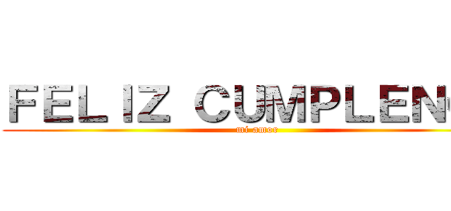 ＦＥＬＩＺ ＣＵＭＰＬＥＮＯＳ (mi amor )