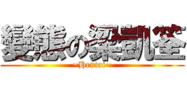 變態の梁凱筌 (~Hentai~)