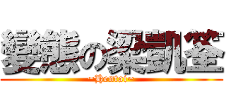 變態の梁凱筌 (~Hentai~)