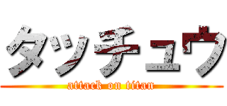 タッチュウ (attack on titan)