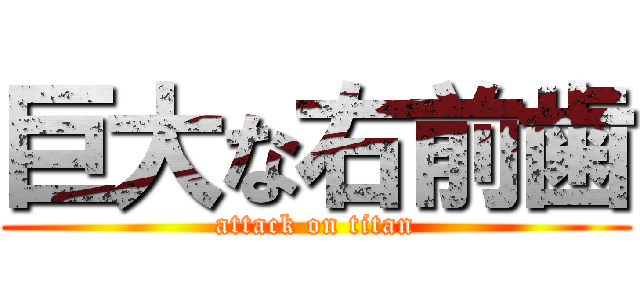 巨大な右前歯 (attack on titan)