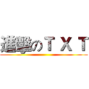 進擊のＴ Ｘ Ｔ (                         )