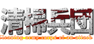 清掃兵団 (Cleaning army corps of an attack )