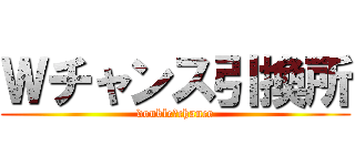 Ｗチャンス引換所 (double　chance)