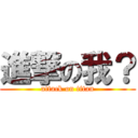 進撃の我？ (attack on titan)