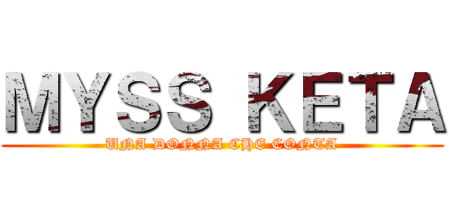 ＭＹＳＳ ＫＥＴＡ (UNA DONNA CHE CONTA)