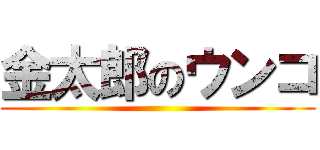 金太郎のウンコ ()