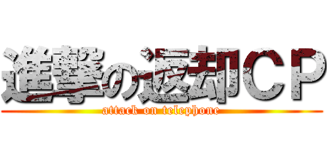 進撃の返却ＣＰ (attack on telephone)