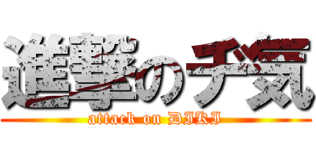 進撃のヂ気 (attack on DIKI)