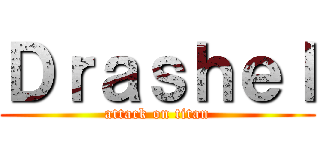 Ｄｒａｓｈｅｌ (attack on titan)