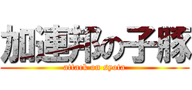 加連邦の子豚 (attack on syota)