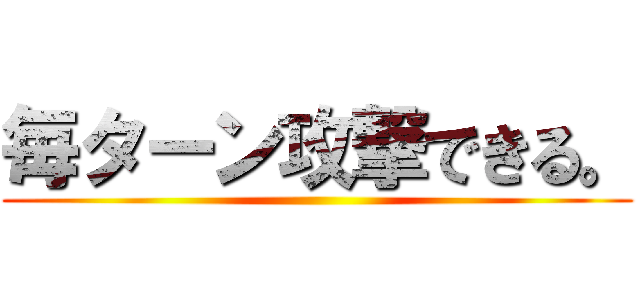 毎ターン攻撃できる。 ()