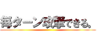 毎ターン攻撃できる。 ()