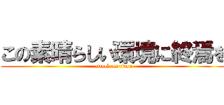 この素晴らしい環境に終焉を (attack on titan)
