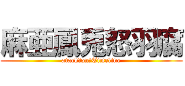 麻亜鳳兎怒羽腐 (atack　on　Timeline)