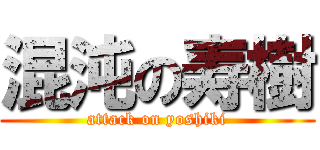 混沌の寿樹 (attack on yoshiki)
