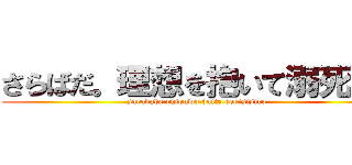 さらばだ。理想を抱いて溺死しろ (sarabada risouwo daite dekisisiro)