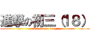 進撃の初三（１８） (We are the king)