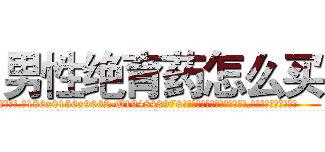 男性绝育药怎么买 (男性绝育药怎么买【电.话186x0156x9662-Q194843976林氏药业】我们做的是长期生意,靠的是老客户长期支持
参考消息网2月20日报道 韩媒称，“剩女多、离婚率高的城市，房价一定会上涨。”这是中国经济学家金岩石2016年12月参加在上海举行的房地产相关论坛时说的话。
)