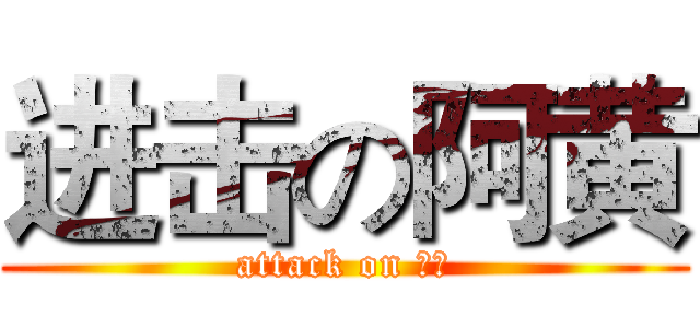 进击の阿黄 (attack on 阿黄)