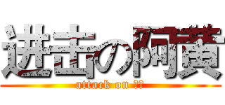 进击の阿黄 (attack on 阿黄)