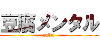 豆腐メンタル (yabai)