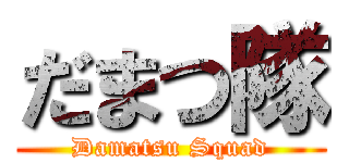 だまつ隊 (Damatsu Squad)