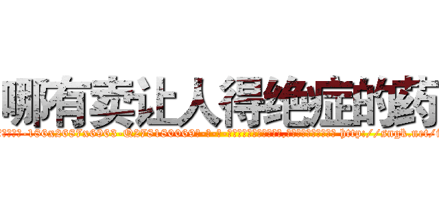哪有卖让人得绝症的药 (哪有卖让人得绝症的药【电-186x2687x6963-Q278180069元-吉-药-业】我们做的是长期生意,靠的是老客户长期支持 http://sngk.net/iig32u
)