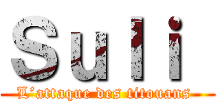 Ｓｕｌｉ  (L’attaque des titouans )