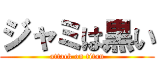 ジャミは黒い (attack on titan)