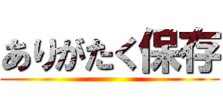 ありがたく保存 ()