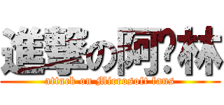 進撃の阿卡林 (attack on Microsoft fans)