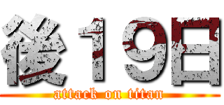 後１９日 (attack on titan)