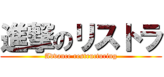 進撃のリストラ (Advance restructuring)