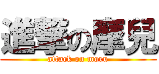 進撃の摩兒 (attack on moru)