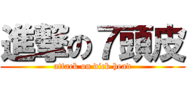 進撃の７頭皮 (attack on dick head)