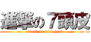 進撃の７頭皮 (attack on dick head)