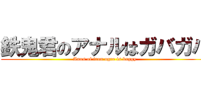 鉄鬼君のアナルはガバガバ (Anus of iron ogre is baggy)
