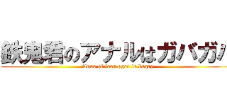 鉄鬼君のアナルはガバガバ (Anus of iron ogre is baggy)