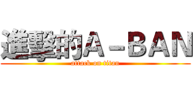 進擊的Ａ－ＢＡＮ (attack on titan)