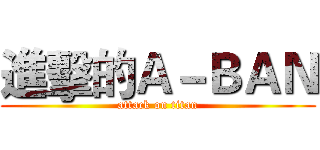 進擊的Ａ－ＢＡＮ (attack on titan)
