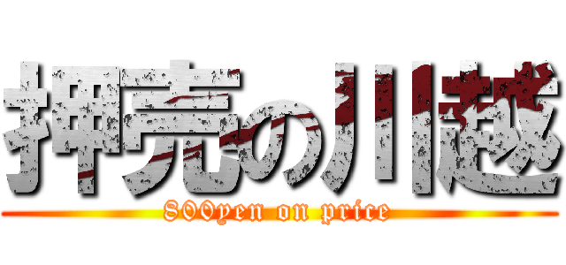 押売の川越 (800yen on price)