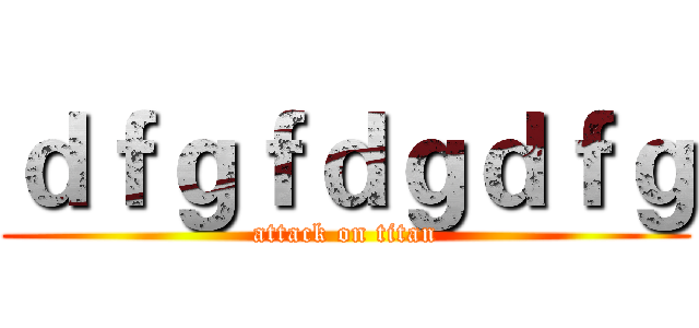 ｄｆｇｆｄｇｄｆｇ (attack on titan)