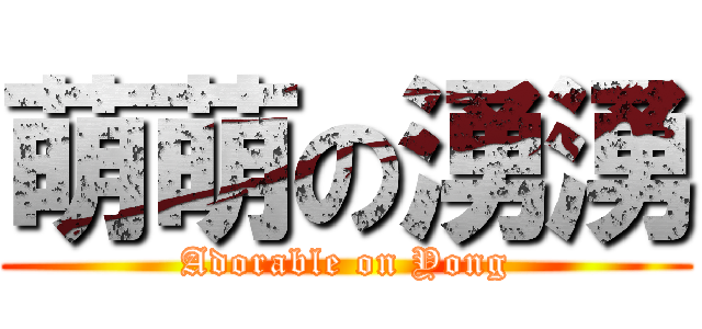 萌萌の湧湧 (Adorable on Yong)