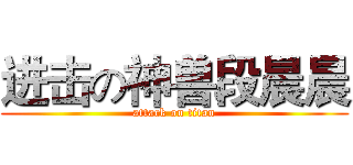 进击の神兽段晨晨 (attack on titan)