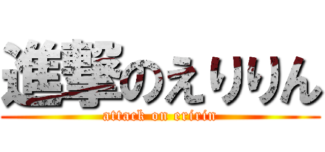 進撃のえりりん (attack on eririn)