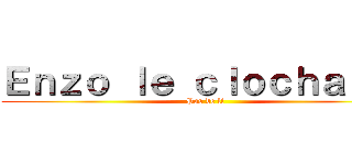 Ｅｎｚｏ ｌｅ ｃｌｏｃｈａｒｄ  (Pas de lf)