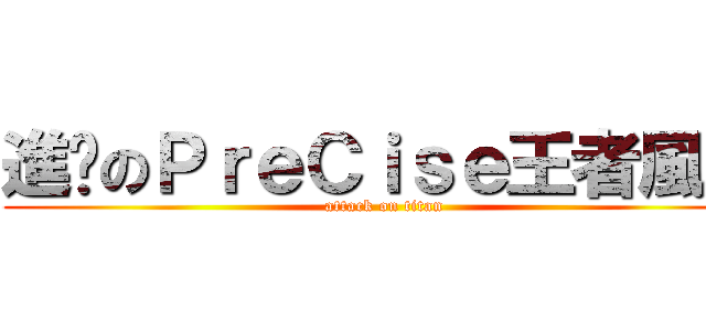 進擊のＰｒｅＣｉｓｅ王者風範 (attack on titan)