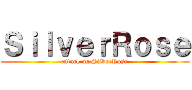 ＳｉｌｖｅｒＲｏｓｅ (attack on SilverRose)